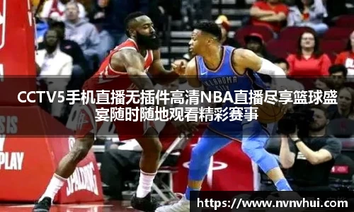 CCTV5手机直播无插件高清NBA直播尽享篮球盛宴随时随地观看精彩赛事