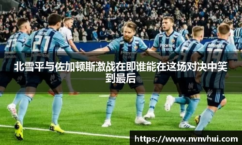 北雪平与佐加顿斯激战在即谁能在这场对决中笑到最后