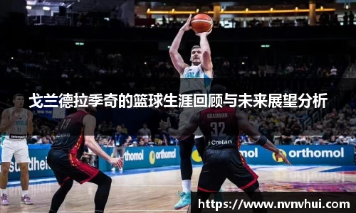 戈兰德拉季奇的篮球生涯回顾与未来展望分析