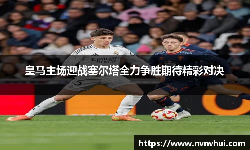 皇马主场迎战塞尔塔全力争胜期待精彩对决