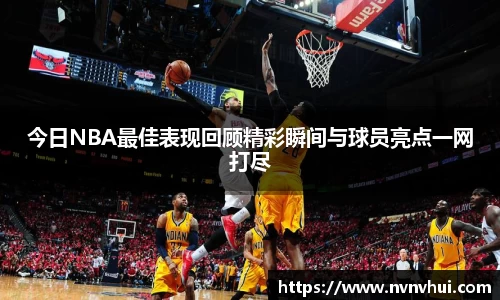 今日NBA最佳表现回顾精彩瞬间与球员亮点一网打尽