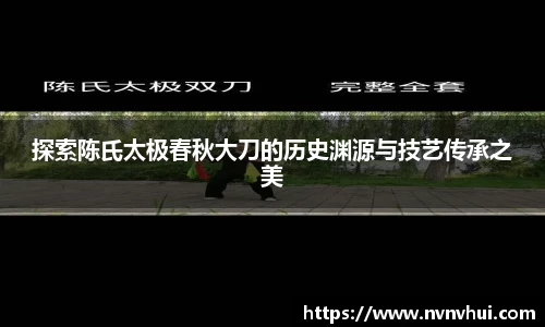 探索陈氏太极春秋大刀的历史渊源与技艺传承之美