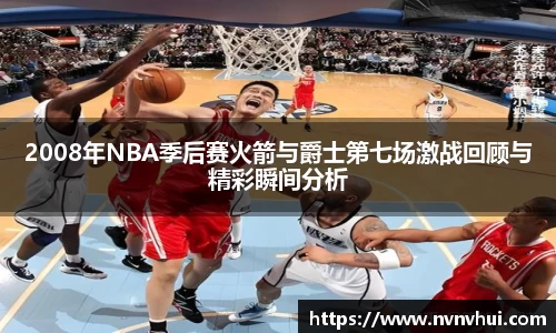 2008年NBA季后赛火箭与爵士第七场激战回顾与精彩瞬间分析