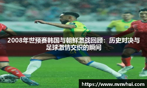 2008年世预赛韩国与朝鲜激战回顾：历史对决与足球激情交织的瞬间