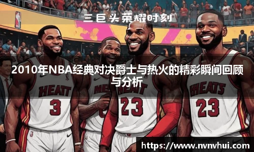 2010年NBA经典对决爵士与热火的精彩瞬间回顾与分析
