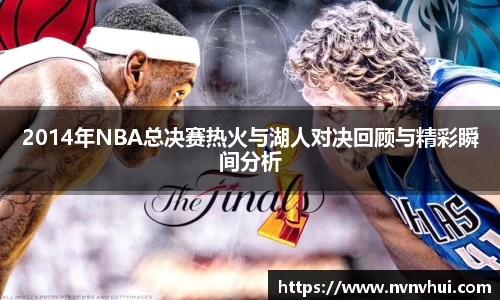 2014年NBA总决赛热火与湖人对决回顾与精彩瞬间分析