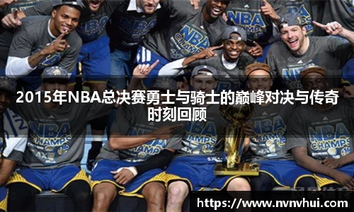 2015年NBA总决赛勇士与骑士的巅峰对决与传奇时刻回顾