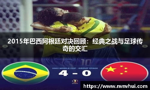 2015年巴西阿根廷对决回顾：经典之战与足球传奇的交汇