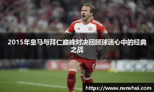 2015年皇马与拜仁巅峰对决回顾球迷心中的经典之战