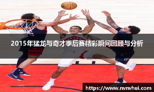 2015年猛龙与奇才季后赛精彩瞬间回顾与分析