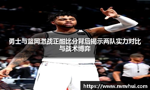 勇士与篮网激战正酣比分背后揭示两队实力对比与战术博弈