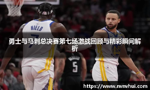 勇士与马刺总决赛第七场激战回顾与精彩瞬间解析