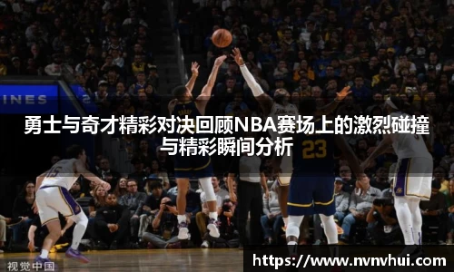 勇士与奇才精彩对决回顾NBA赛场上的激烈碰撞与精彩瞬间分析