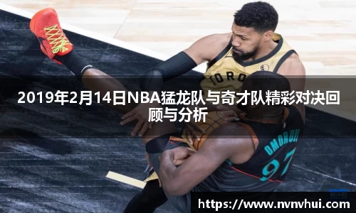 2019年2月14日NBA猛龙队与奇才队精彩对决回顾与分析