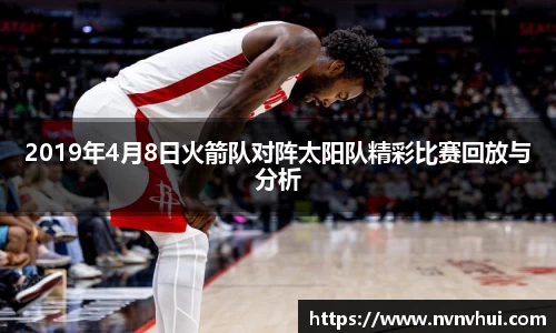 2019年4月8日火箭队对阵太阳队精彩比赛回放与分析